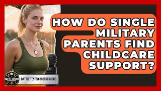 How Do Single Military Parents Find Childcare Support - Battle Tested Brotherhood
