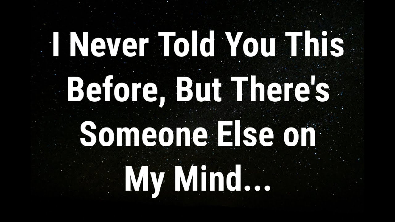 💌 I never told you this before, but there's someone else on my mind ...
