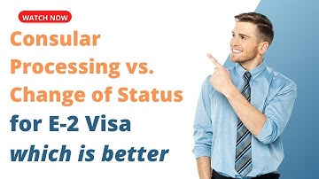Consular Processing vs Change of Status for E2 Visa: Which One to Choose?