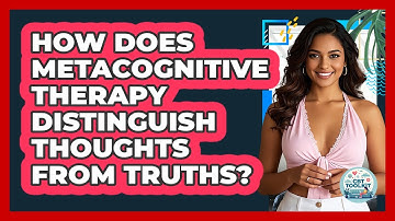 How Does Metacognitive Therapy Distinguish Thoughts From Truths? - CBT Toolkit