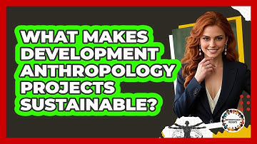 What Makes Development Anthropology Projects Sustainable? - Anthropology Insights