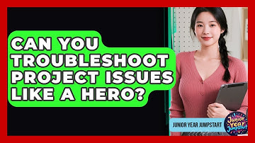 Can You Troubleshoot Project Issues Like A Hero? - Junior Year Jumpstart