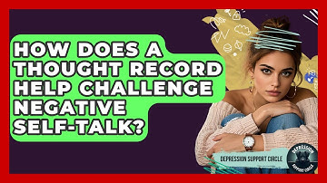 How Does A Thought Record Help Challenge Negative Self-talk? - Depression Support Circle