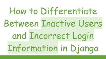 How to Differentiate Between Inactive Users and Incorrect Login Information in Django