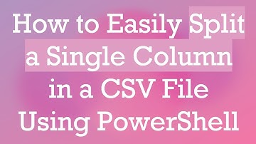 How to Easily Split a Single Column in a CSV File Using PowerShell