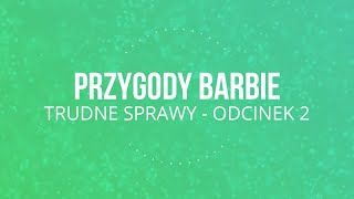 PRZYGODY BARBIE - TRUDNE SPRAWY ODCINEK  2