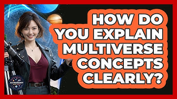 How Do You Explain Multiverse Concepts Clearly? - Astronomy Made Simple