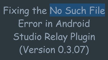 Fixing the No Such File Error in Android Studio Relay Plugin (Version 0.3.07)