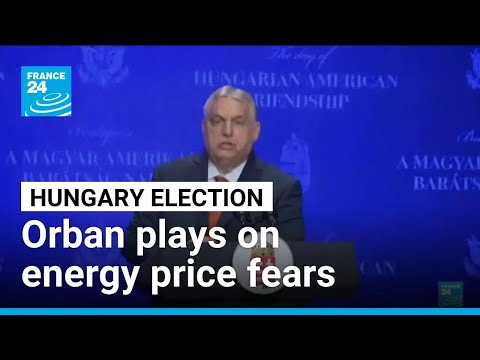 Hungary's Orban plays on energy price fears in re-election bid • FRANCE 24 English