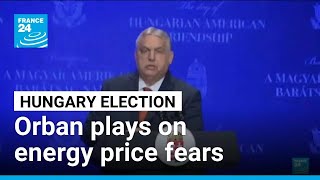 Hungary's Orban plays on energy price fears in re-election bid • FRANCE 24 English