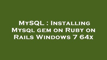 MySQL : Installing Mysql gem on Ruby on Rails Windows 7 64x