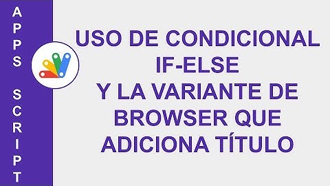 [GOOGLE APPS SCRIPT] USO DE CONDICIONAL IF-ELSE Y LA VARIANTE DE BROWSER QUE ADICIONA TÍTULO