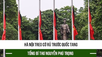 Hà Nội treo cờ rủ trước Quốc tang Tổng Bí thư Nguyễn Phú Trọng