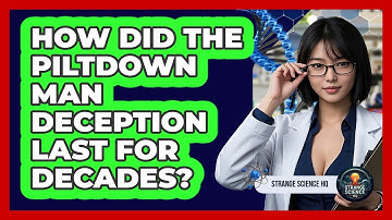 How Did The Piltdown Man Deception Last For Decades? - Strange Science HQ