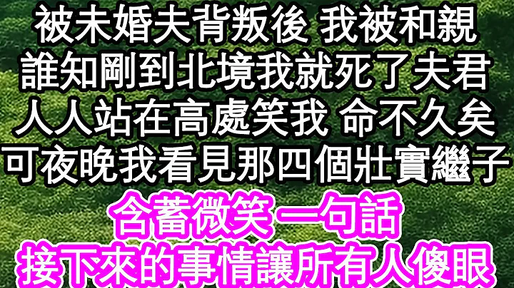 被未婚夫背叛後 我被和親，誰知剛到北境我就死了夫君，人人站在高處笑我 命不久矣，可夜晚我看見那四個壯實繼子，含蓄微笑 一句話，接下來的事情讓所有人傻眼| #為人處世#生活經驗#情感故事#養老#退休 - 天天要聞