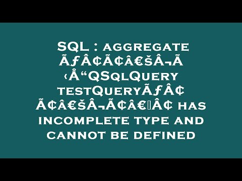 SQL : aggregate ÃƒÂ¢Ã¢â€šÂ¬Ã‹Å“QSqlQuery testQueryÃƒÂ¢Ã¢â€šÂ¬Ã¢â€žÂ¢ has incomplete type and cannot