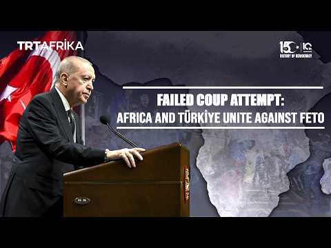 How Türkiye-Africa Relations Deepen 10 Years After FETO's Failed Coup Attempt