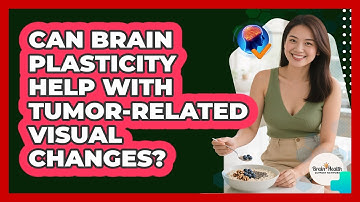 Can Brain Plasticity Help With Tumor-related Visual Changes? - Brain Health Support Network