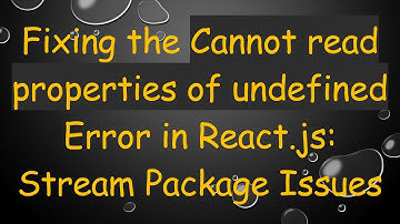 Fixing the Cannot read properties of undefined Error in React.js: Stream Package Issues