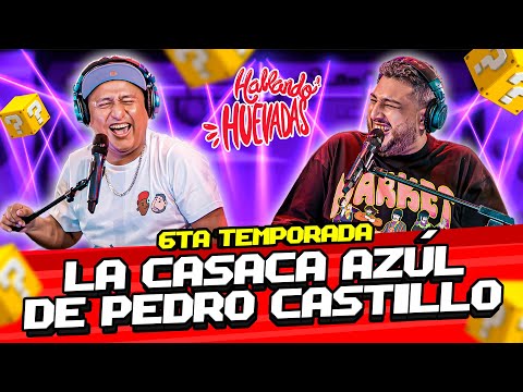 HABLANDO HUEVADAS - Sexta Temporada [LA CASACA AZÚL DE PEDRO CASTILLO]