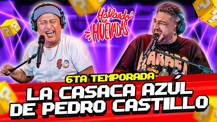 HABLANDO HUEVADAS - Sexta Temporada [LA CASACA AZÚL DE PEDRO CASTILLO]