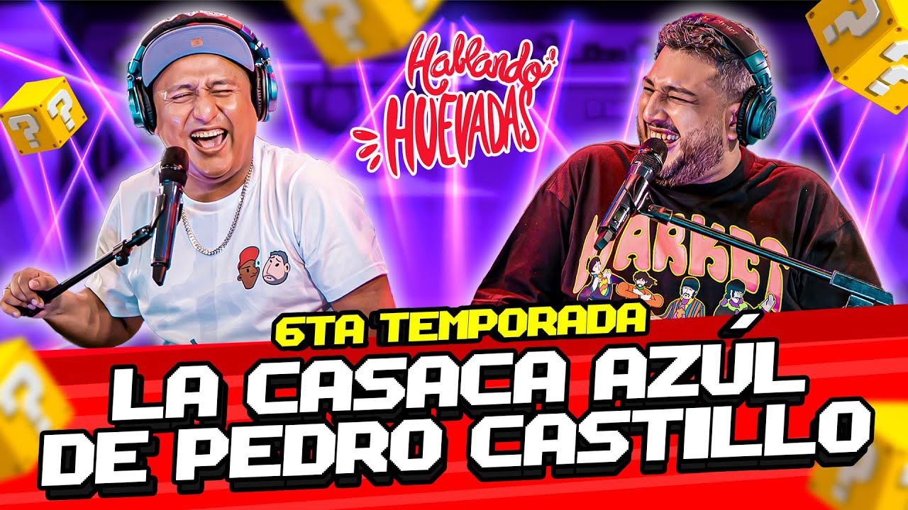 HABLANDO HUEVADAS - Sexta Temporada [LA CASACA AZÚL DE PEDRO CASTILLO]