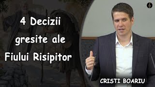 Cristi Boariu - 4 Decizii gresite ale Fiului Risipitor | PREDICA