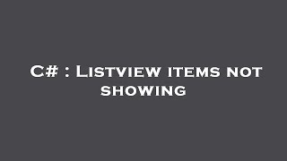 C# : Listview items not showing