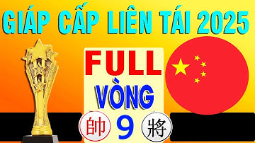 FULL Vòng 9 - Giáp Cấp Liên Tái 2025 - CỜ TƯỚNG ĐỈNH CAO TRUNG QUỐC .