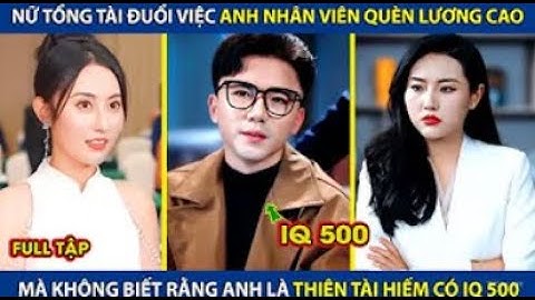 Nữ Tổng Tài Đuổi Việc Anh Nhân Viên Quèn, Mà Không Biết Anh Là Thiên Tài Hiếm Có IQ500...