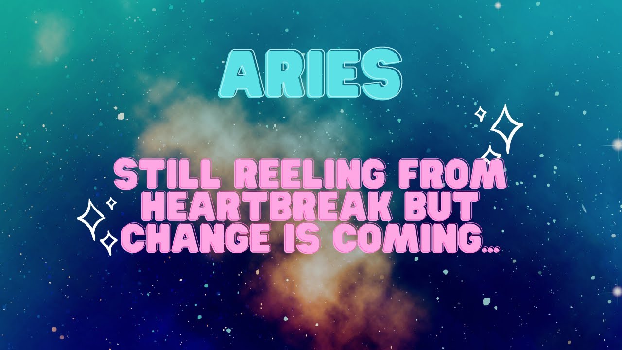 Aries: Still reeling from heartbreak but change will come 💔