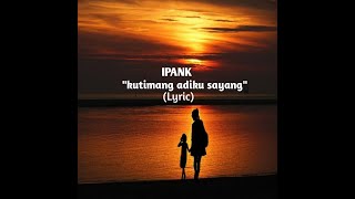 IPANK _KU TIMANG ADIKU SAYANG||Lyric