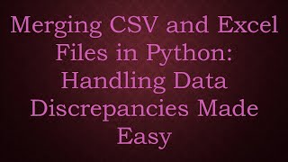 Merging CSV and Excel Files in Python: Handling Data Discrepancies Made Easy