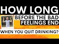 How long does it take for the bad feelings to stop after you quit alcohol does it get better