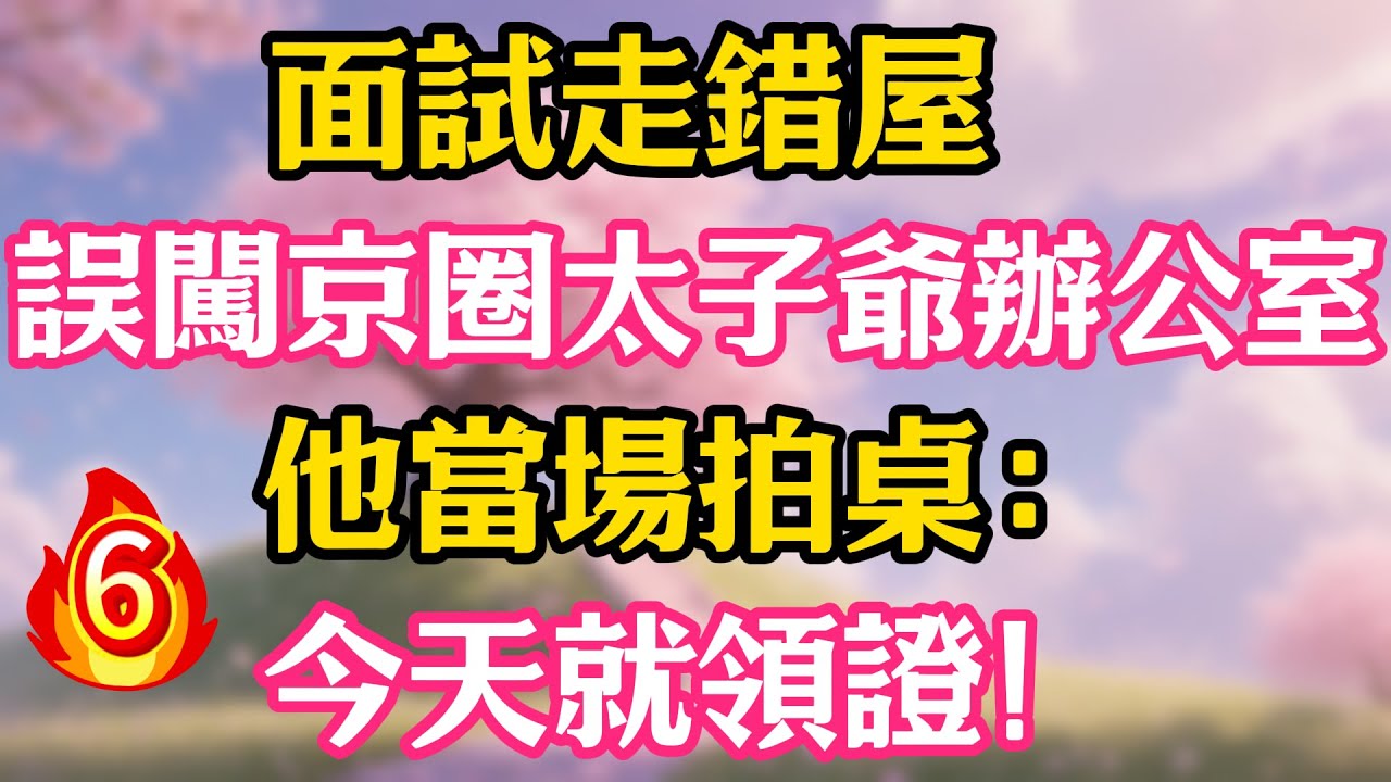 【第6集】面試走錯屋，誤闖京圈太子爺辦公室，他當場拍桌：今天就領證！