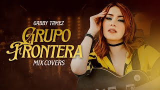 MIX GRUPO FRONTERA - GABBY TAMEZ