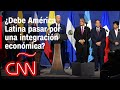 ¿Por qué el futuro económico de América Latina podría pasar por la integración?