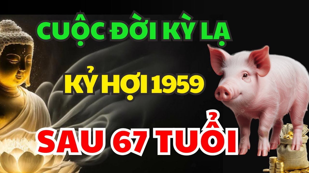 Vén Màn Vận Mệnh Kỷ Hợi 1959 Sau 67 Tuổi Tránh 3 Điều Đại Kỵ Ắt Được Trời Độ, Phúc Lộc Đầy Nhà