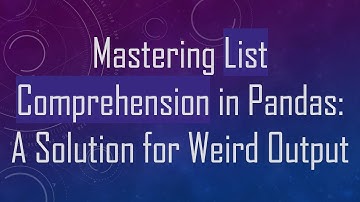 Mastering List Comprehension in Pandas: A Solution for Weird Output