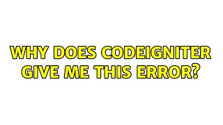 Why does codeigniter give me this error? (3 Solutions!!)
