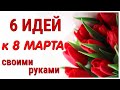 6 ИДЕЙ поделок к 8 МАРТА своими руками. ЛЕГКО, ПРОСТО, ОРИГИНАЛЬНО и КРАСИВО.