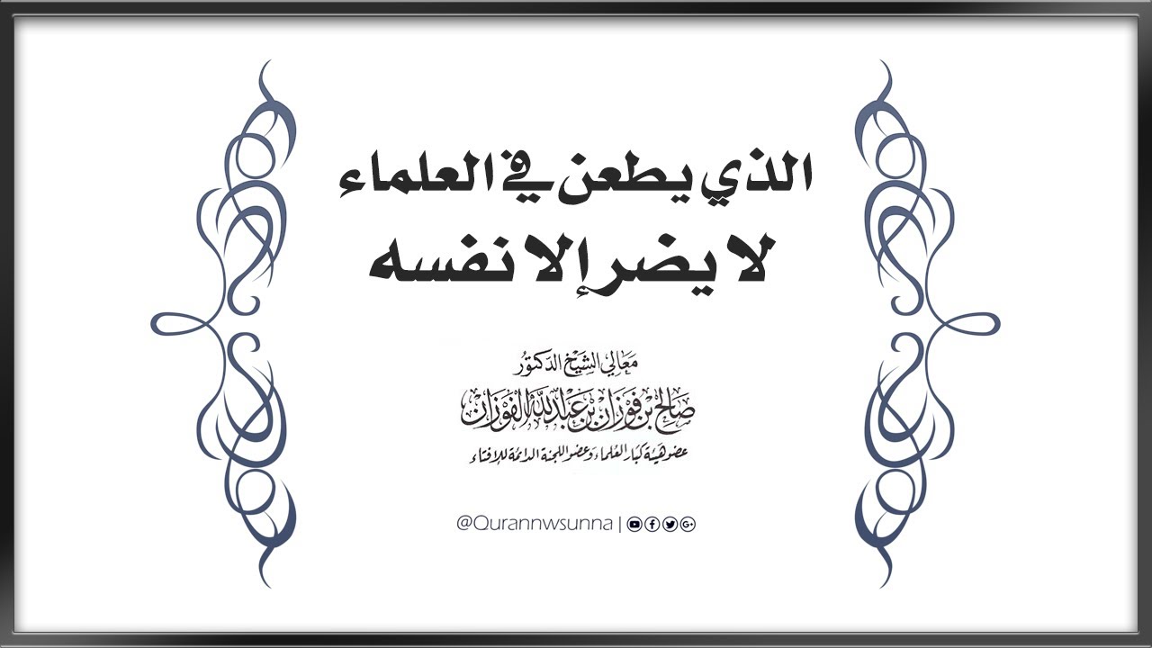 الذي يَطعن في العُلماء لا يَضُر إلا نفسَه | لمعالي الشيخ الدكتور/ صالح بن فوزان الفوزان -حفظه الله-.