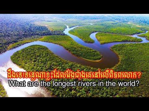 ដឹងទេ!ទន្លេណាខ្លះដែលវែងជាងគេនៅលើពិភពលោក?,What are the longest rivers in the world?