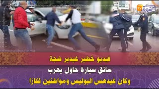 فيديو خطير غيدير ضجة فالمغرب..سائق سيارة حاول يهرب وكان غيدهس البوليس ومواطنين فكازا
