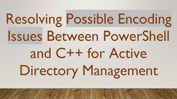 Resolving Possible Encoding Issues Between PowerShell and C+ +  for Active Directory Management
