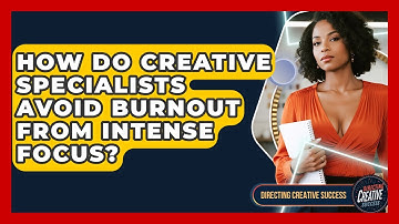 How Do Creative Specialists Avoid Burnout From Intense Focus? - Directing Creative Success