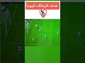 هدف الزمالك اليوم هدف الزمالك الان مباراة الزمالك ضد بيراميدز فى الجولة 3 الدورى المصرى 2026 هدف