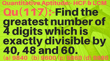 Q117 | Find the greatest number of 4 digits which is exactly divisible by 40, 48 and 60. | HCF & LCM
