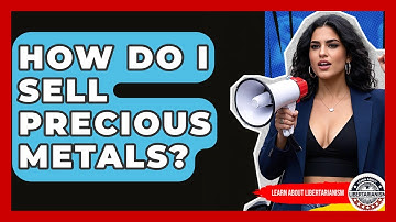 How Do I Sell Precious Metals? - Learn About Libertarianism