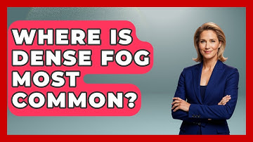 Where Is Dense Fog Most Common? - Weather Watchdog